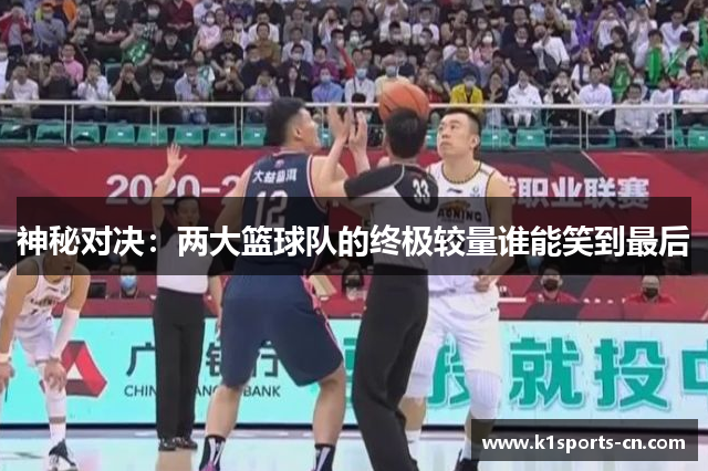 神秘对决：两大篮球队的终极较量谁能笑到最后