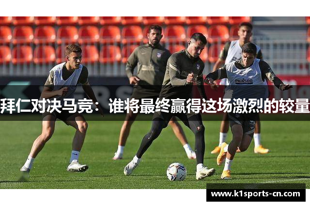 拜仁对决马竞：谁将最终赢得这场激烈的较量