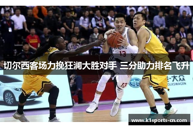 切尔西客场力挽狂澜大胜对手 三分助力排名飞升