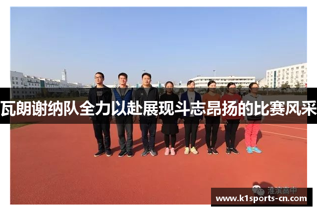 瓦朗谢纳队全力以赴展现斗志昂扬的比赛风采