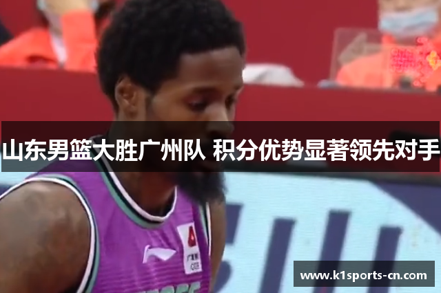 山东男篮大胜广州队 积分优势显著领先对手