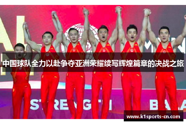 中国球队全力以赴争夺亚洲荣耀续写辉煌篇章的决战之旅