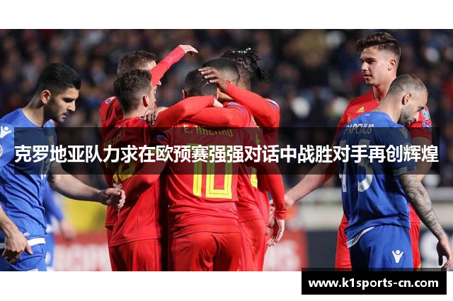 克罗地亚队力求在欧预赛强强对话中战胜对手再创辉煌