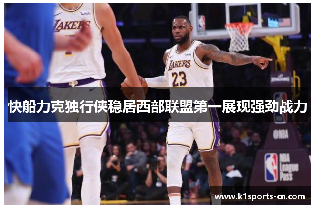 快船力克独行侠稳居西部联盟第一展现强劲战力
