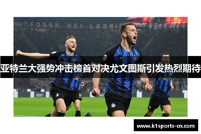 亚特兰大强势冲击榜首对决尤文图斯引发热烈期待