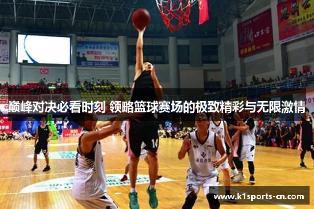 巅峰对决必看时刻 领略篮球赛场的极致精彩与无限激情