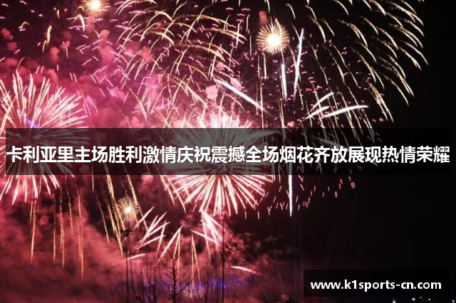 卡利亚里主场胜利激情庆祝震撼全场烟花齐放展现热情荣耀