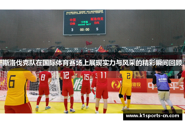 斯洛伐克队在国际体育赛场上展现实力与风采的精彩瞬间回顾