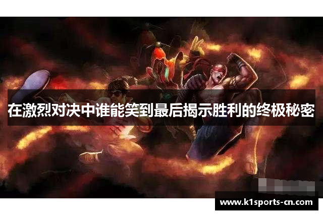 在激烈对决中谁能笑到最后揭示胜利的终极秘密