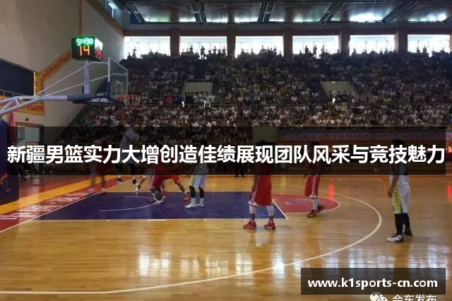 新疆男篮实力大增创造佳绩展现团队风采与竞技魅力