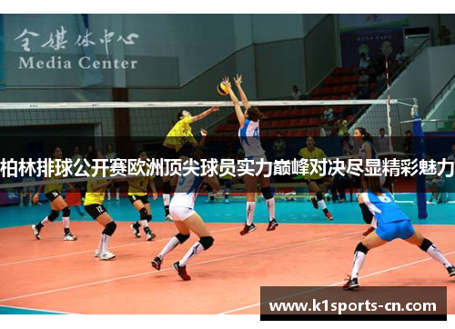 柏林排球公开赛欧洲顶尖球员实力巅峰对决尽显精彩魅力