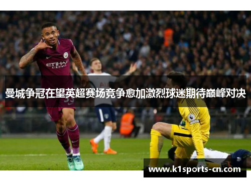 曼城争冠在望英超赛场竞争愈加激烈球迷期待巅峰对决