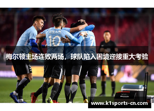 梅尔顿主场连败两场，球队陷入困境迎接重大考验