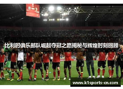 比利时俱乐部队崛起夺冠之路揭秘与辉煌时刻回顾