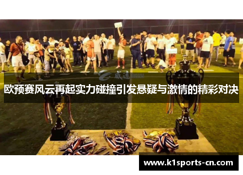 欧预赛风云再起实力碰撞引发悬疑与激情的精彩对决