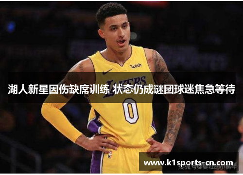 湖人新星因伤缺席训练 状态仍成谜团球迷焦急等待