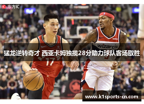 猛龙逆转奇才 西亚卡姆独揽28分助力球队客场取胜