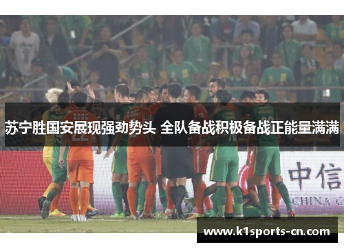 苏宁胜国安展现强劲势头 全队备战积极备战正能量满满