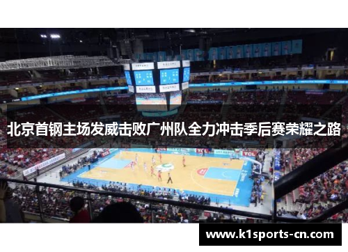 北京首钢主场发威击败广州队全力冲击季后赛荣耀之路