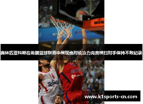 奥林匹亚科斯在希腊篮球联赛中展现绝对统治力完美横扫对手保持不败纪录