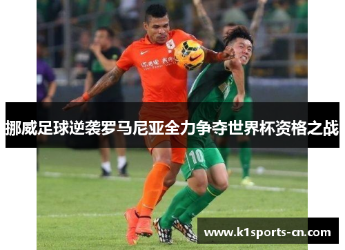 挪威足球逆袭罗马尼亚全力争夺世界杯资格之战