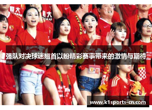 强队对决球迷翘首以盼精彩赛事带来的激情与期待