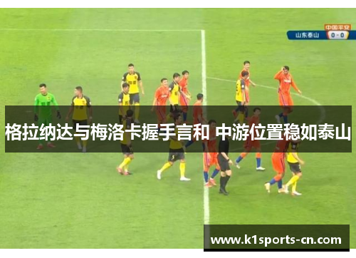 格拉纳达与梅洛卡握手言和 中游位置稳如泰山