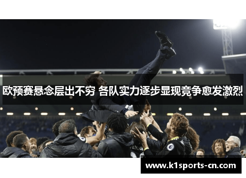 欧预赛悬念层出不穷 各队实力逐步显现竞争愈发激烈