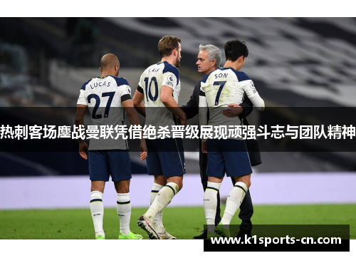 热刺客场鏖战曼联凭借绝杀晋级展现顽强斗志与团队精神