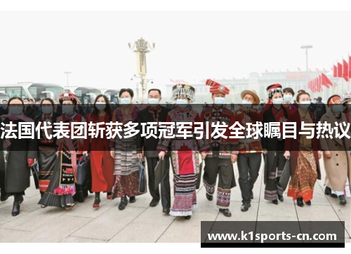 法国代表团斩获多项冠军引发全球瞩目与热议