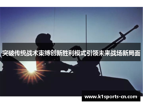 突破传统战术束缚创新胜利模式引领未来战场新局面