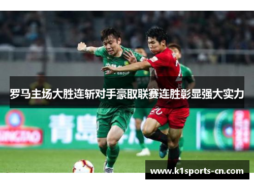 罗马主场大胜连斩对手豪取联赛连胜彰显强大实力
