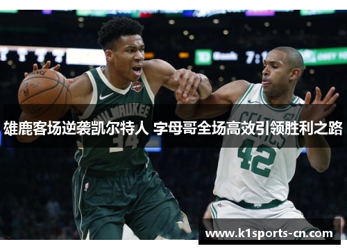 雄鹿客场逆袭凯尔特人 字母哥全场高效引领胜利之路