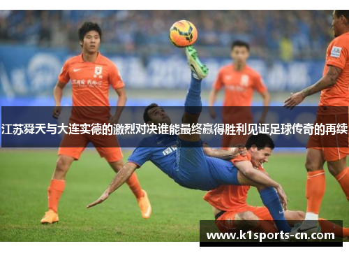 江苏舜天与大连实德的激烈对决谁能最终赢得胜利见证足球传奇的再续