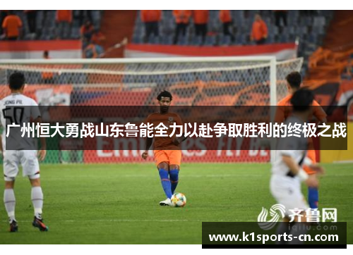 广州恒大勇战山东鲁能全力以赴争取胜利的终极之战