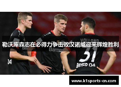 勒沃库森志在必得力争击败汉诺威迎来辉煌胜利