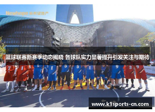 篮球联赛新赛季动态揭晓 各球队实力显著提升引发关注与期待