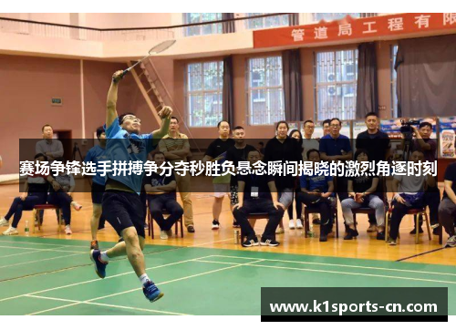 赛场争锋选手拼搏争分夺秒胜负悬念瞬间揭晓的激烈角逐时刻