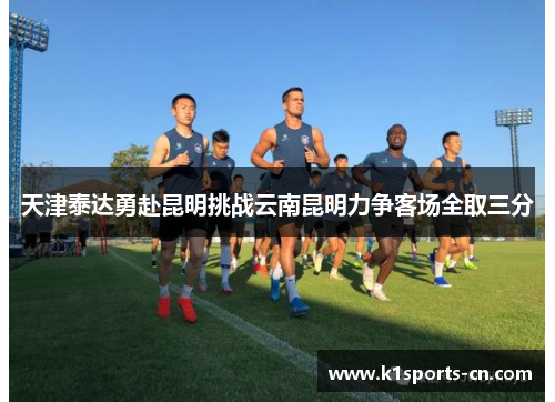 天津泰达勇赴昆明挑战云南昆明力争客场全取三分