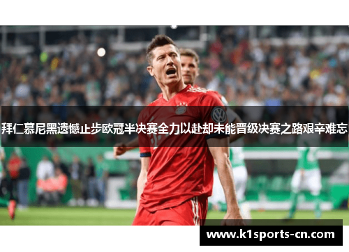 拜仁慕尼黑遗憾止步欧冠半决赛全力以赴却未能晋级决赛之路艰辛难忘