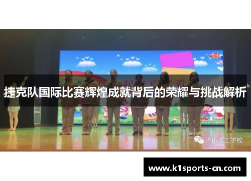 捷克队国际比赛辉煌成就背后的荣耀与挑战解析