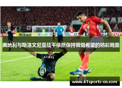 奥地利与斯洛文尼亚战平依然保持晋级希望的精彩局面