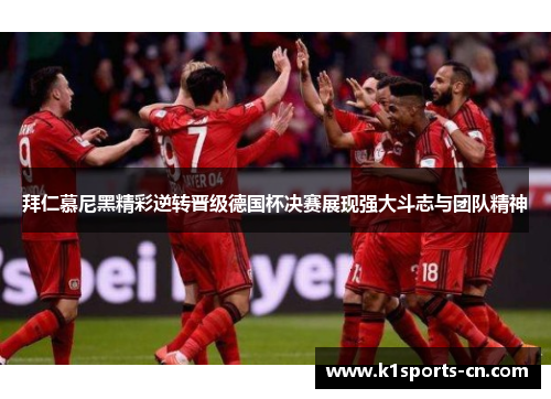 拜仁慕尼黑精彩逆转晋级德国杯决赛展现强大斗志与团队精神