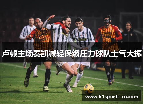 卢顿主场奏凯减轻保级压力球队士气大振
