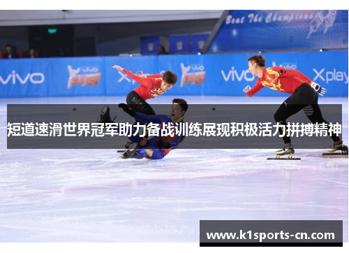 短道速滑世界冠军助力备战训练展现积极活力拼搏精神