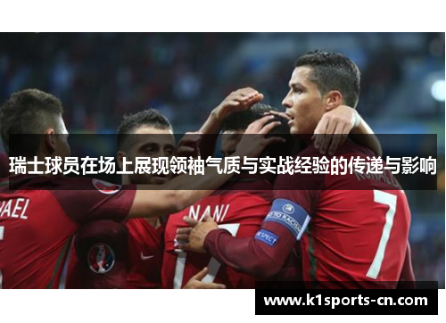 瑞士球员在场上展现领袖气质与实战经验的传递与影响