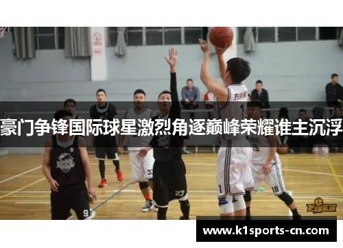 豪门争锋国际球星激烈角逐巅峰荣耀谁主沉浮