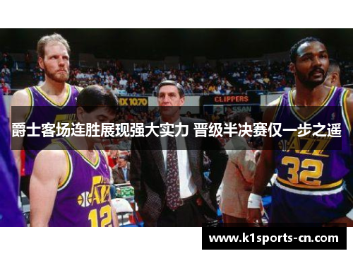 爵士客场连胜展现强大实力 晋级半决赛仅一步之遥