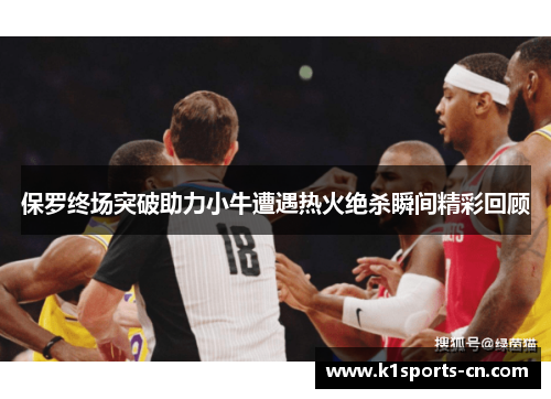 保罗终场突破助力小牛遭遇热火绝杀瞬间精彩回顾