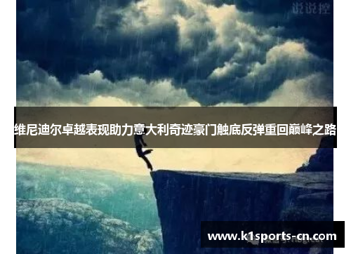 维尼迪尔卓越表现助力意大利奇迹豪门触底反弹重回巅峰之路